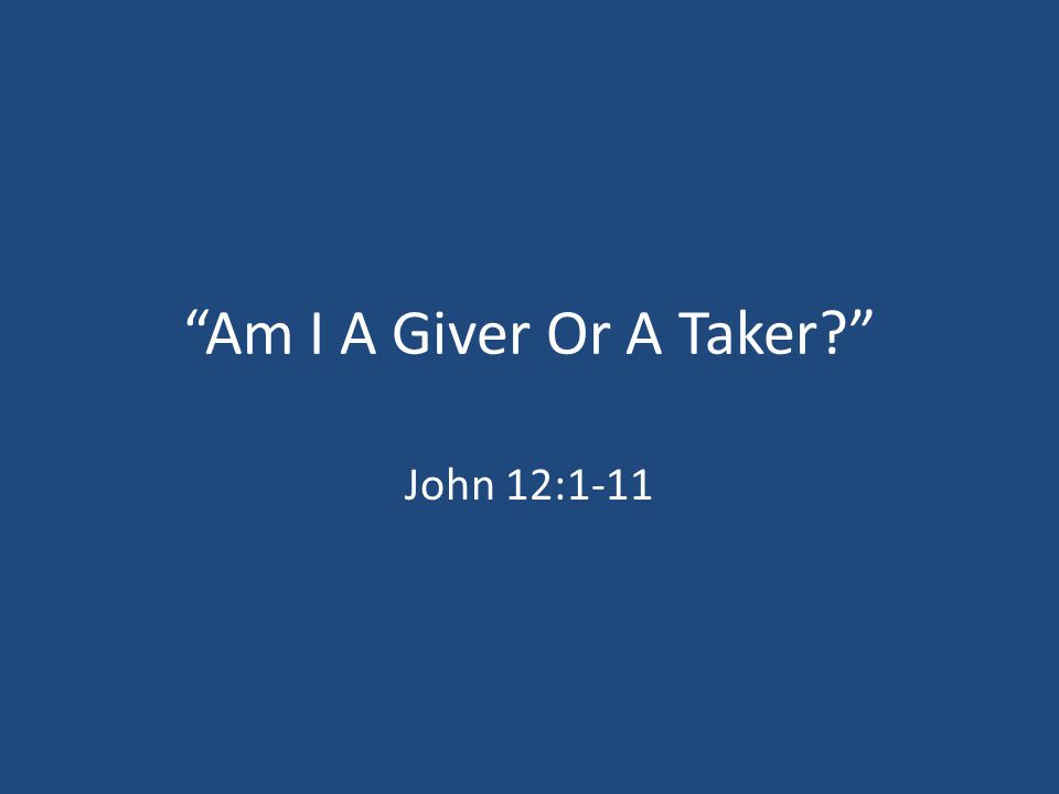 Am I A Giver Or A Taker John 12:1-11