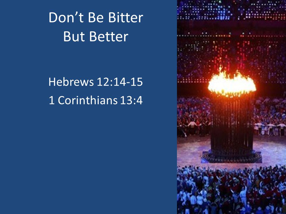 Don’t Be Bitter But Better Hebrews 12: Corinthians 13:4
