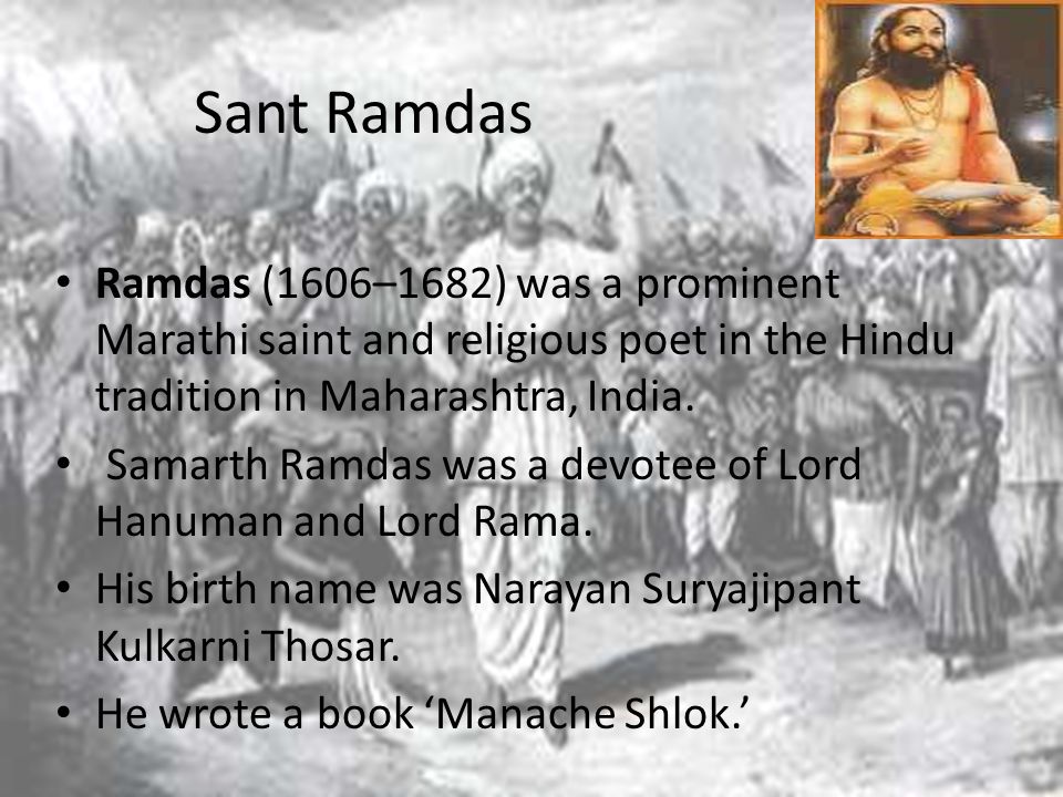 Sant Ramdas Ramdas (1606–1682) was a prominent Marathi saint and religious poet in the Hindu tradition in Maharashtra, India.