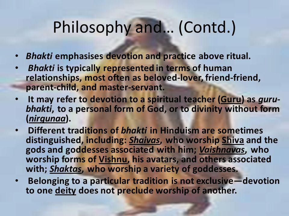Philosophy and… (Contd.) Bhakti emphasises devotion and practice above ritual.
