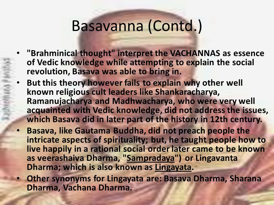 Basavanna (Contd.) Brahminical thought interpret the VACHANNAS as essence of Vedic knowledge while attempting to explain the social revolution, Basava was able to bring in.