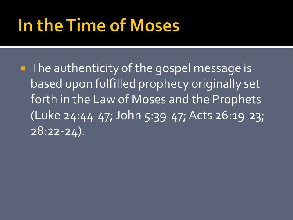  The authenticity of the gospel message is based upon fulfilled prophecy originally set forth in the Law of Moses and the Prophets (Luke 24:44-47; John 5:39-47; Acts 26:19-23; 28:22-24).