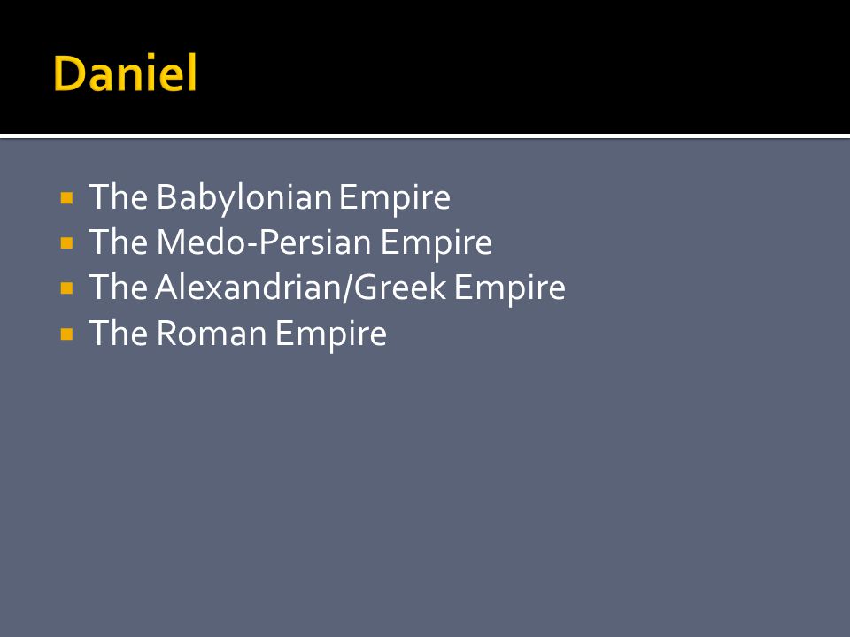 The Babylonian Empire  The Medo-Persian Empire  The Alexandrian/Greek Empire  The Roman Empire