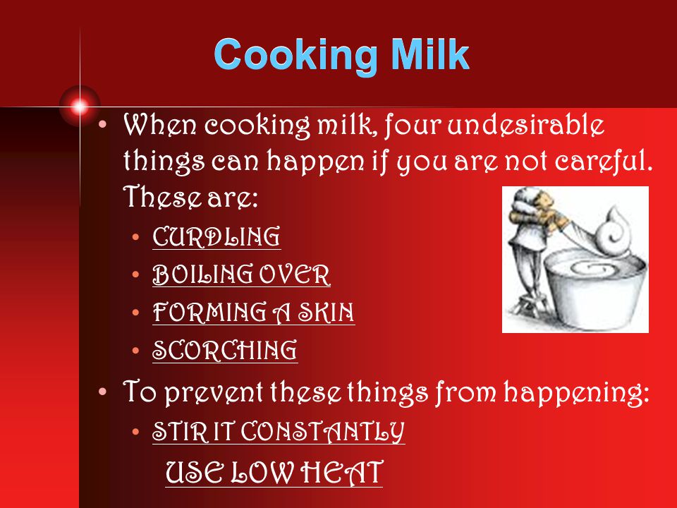 Cooking Milk When cooking milk, four undesirable things can happen if you are not careful.
