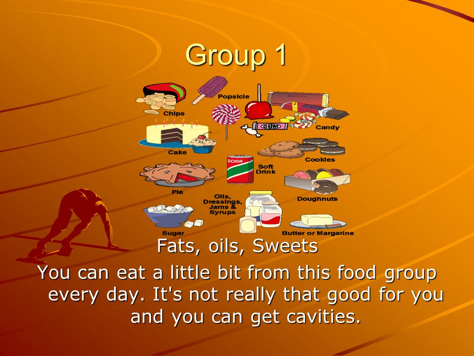 Group 1 Fats, oils, Sweets You can eat a little bit from this food group every day.
