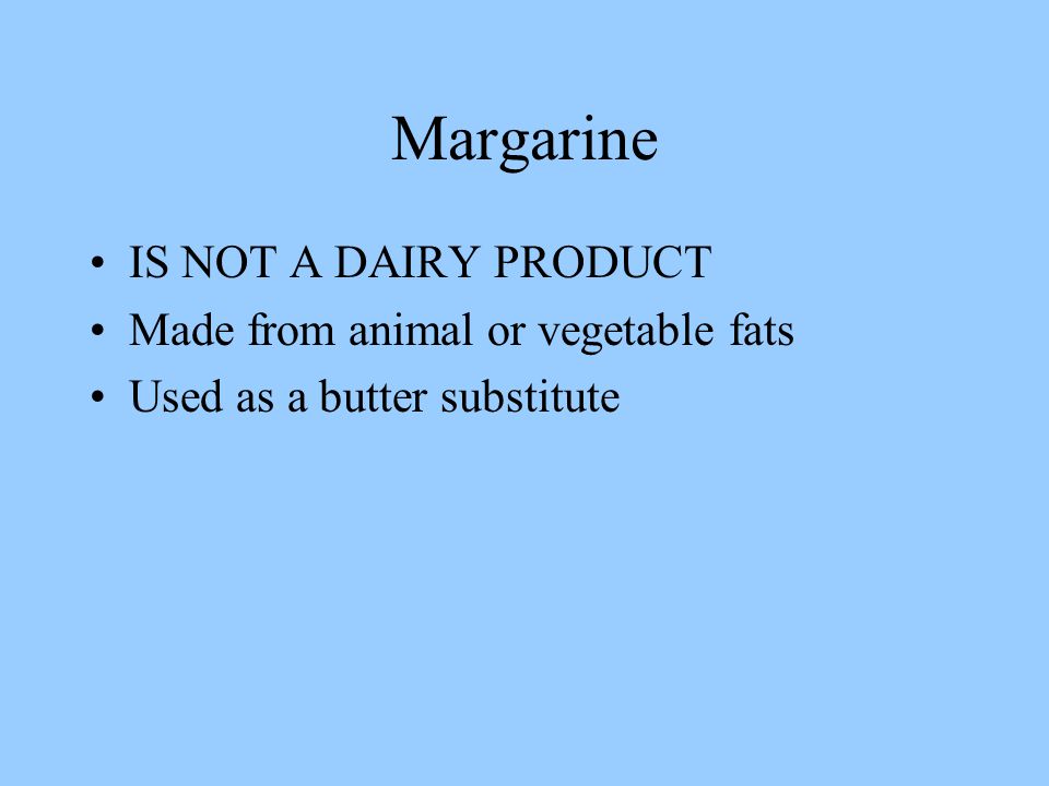 Margarine IS NOT A DAIRY PRODUCT Made from animal or vegetable fats Used as a butter substitute
