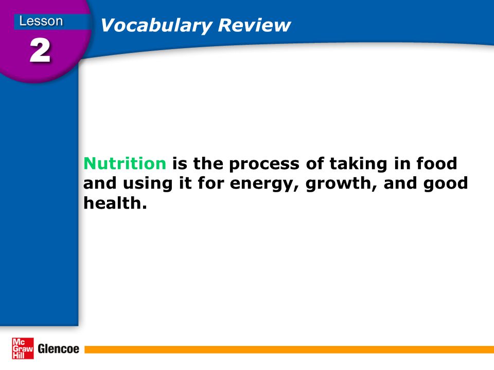 Vocabulary Review Nutrition is the process of taking in food and using it for energy, growth, and good health.
