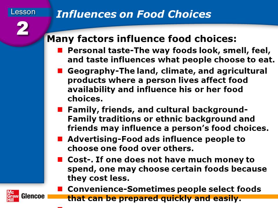 Influences on Food Choices Many factors influence food choices: Personal taste-The way foods look, smell, feel, and taste influences what people choose to eat.