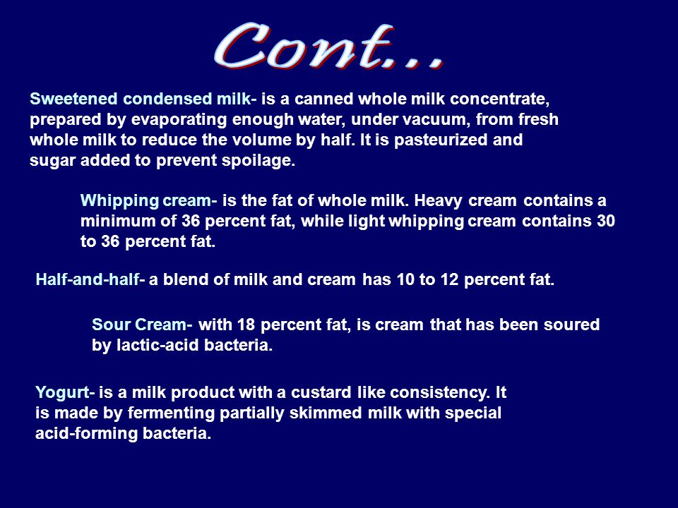 Sweetened condensed milk- is a canned whole milk concentrate, prepared by evaporating enough water, under vacuum, from fresh whole milk to reduce the volume by half.