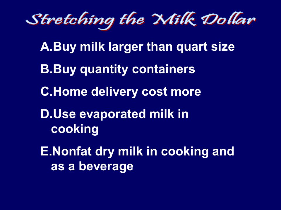 A.Buy milk larger than quart size B.Buy quantity containers C.Home delivery cost more D.Use evaporated milk in cooking E.Nonfat dry milk in cooking and as a beverage