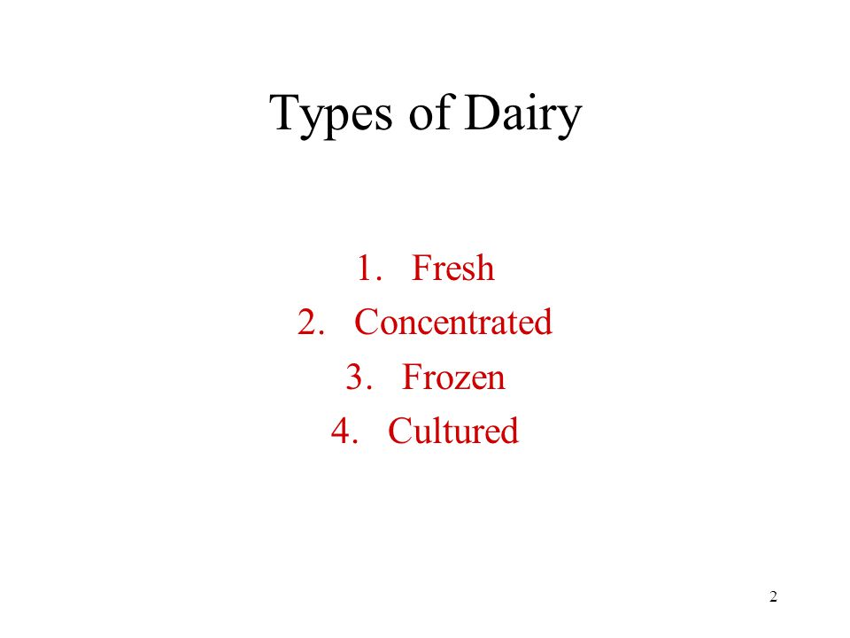 2 Types of Dairy 1.Fresh 2.Concentrated 3.Frozen 4.Cultured