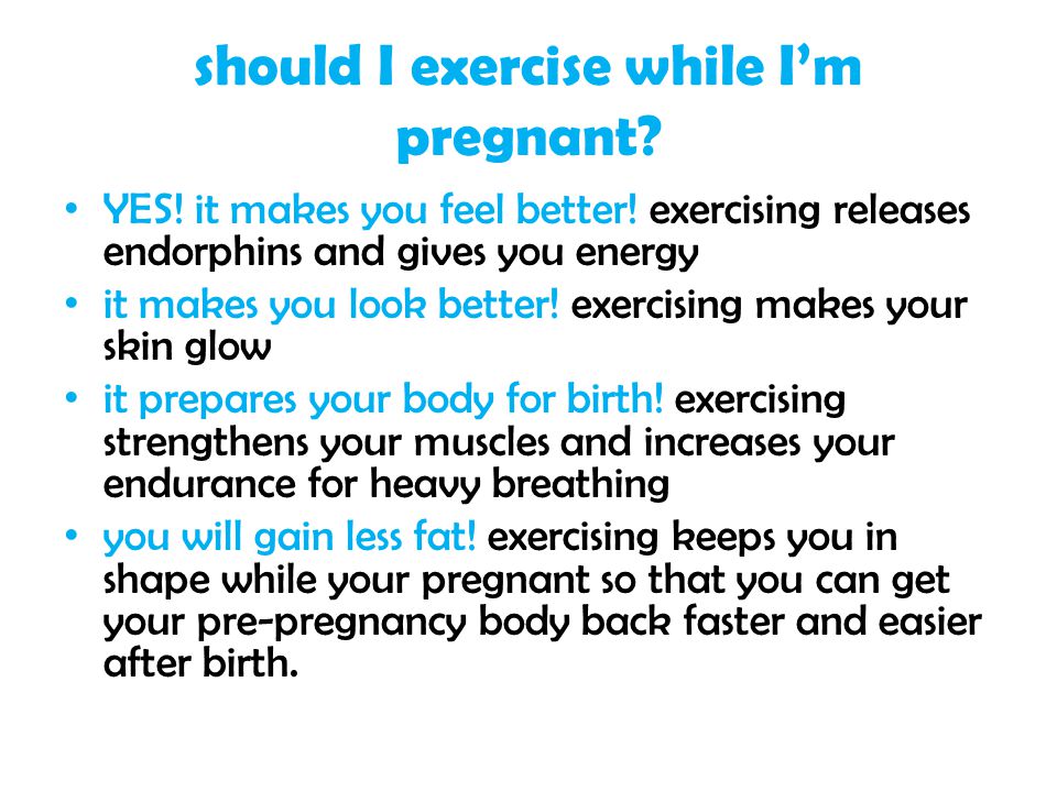 should I exercise while I’m pregnant. YES. it makes you feel better.