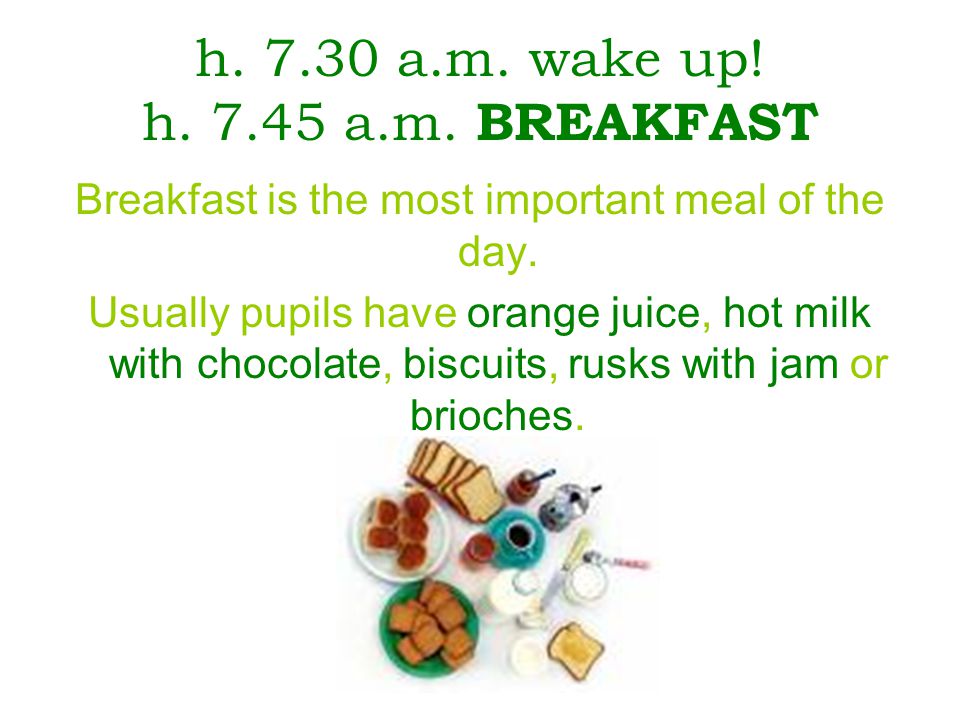 h a.m. wake up. h a.m. BREAKFAST Breakfast is the most important meal of the day.