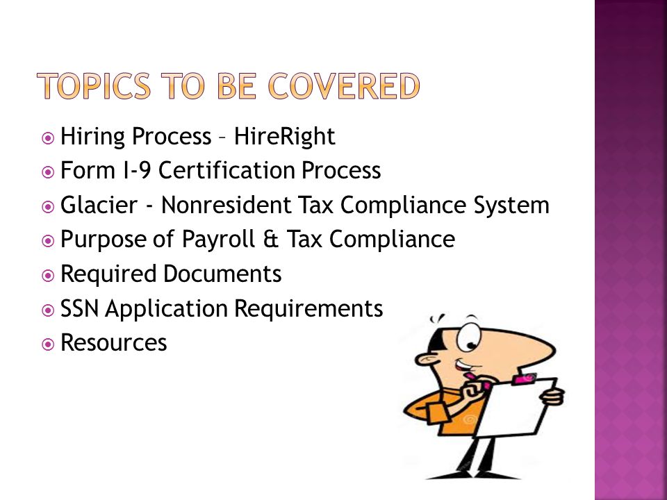  Hiring Process – HireRight  Form I-9 Certification Process  Glacier - Nonresident Tax Compliance System  Purpose of Payroll & Tax Compliance  Required Documents  SSN Application Requirements  Resources