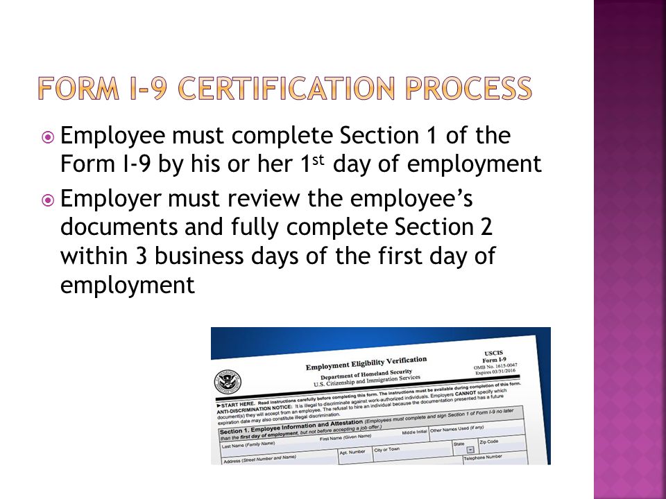 Employee must complete Section 1 of the Form I-9 by his or her 1 st day of employment  Employer must review the employee’s documents and fully complete Section 2 within 3 business days of the first day of employment