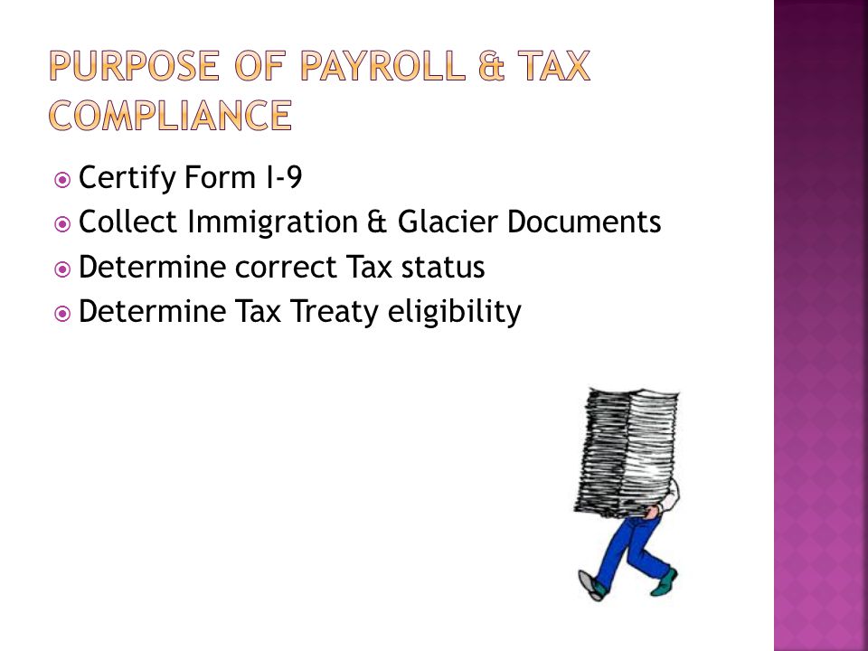  Certify Form I-9  Collect Immigration & Glacier Documents  Determine correct Tax status  Determine Tax Treaty eligibility
