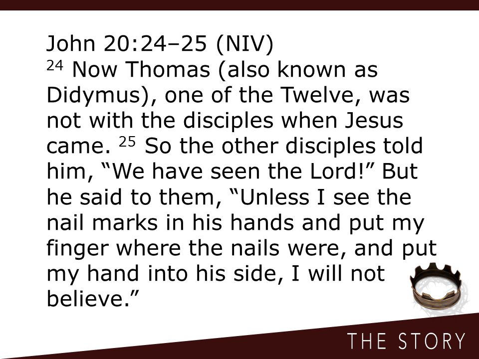 John 20:24–25 (NIV) 24 Now Thomas (also known as Didymus), one of the Twelve, was not with the disciples when Jesus came.