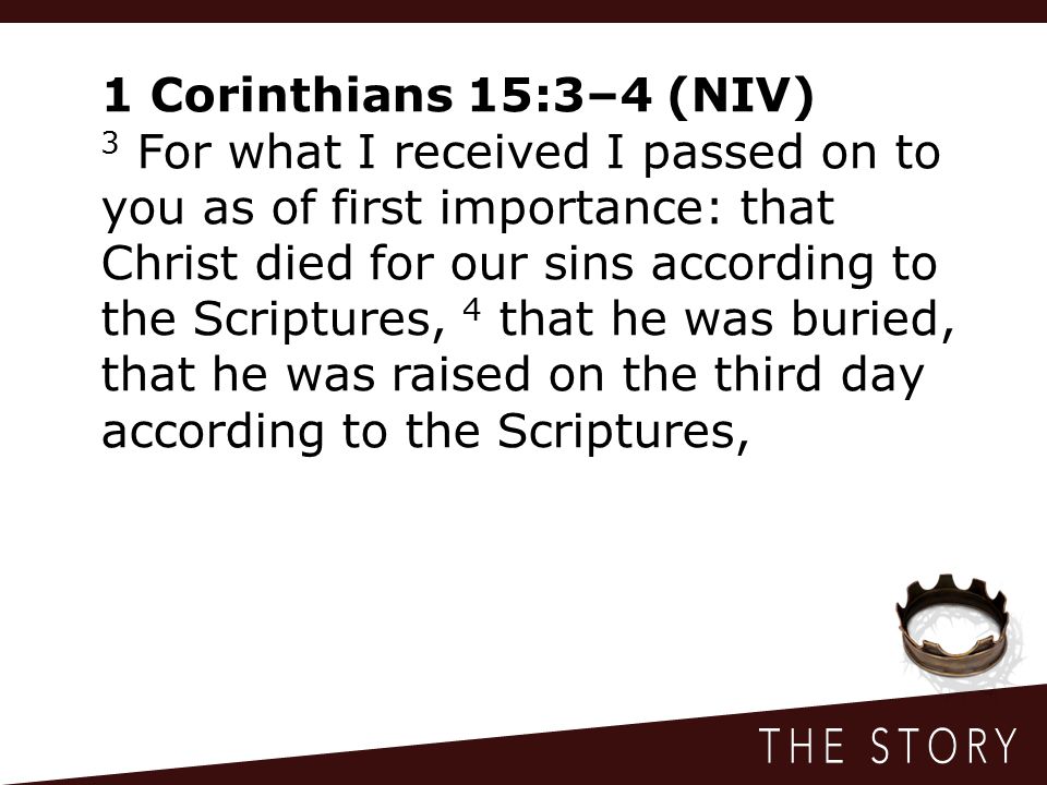 1 Corinthians 15:3–4 (NIV) 3 For what I received I passed on to you as of first importance: that Christ died for our sins according to the Scriptures, 4 that he was buried, that he was raised on the third day according to the Scriptures,