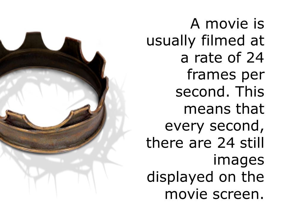 A movie is usually filmed at a rate of 24 frames per second.