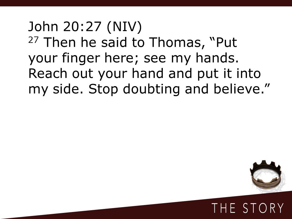 John 20:27 (NIV) 27 Then he said to Thomas, Put your finger here; see my hands.