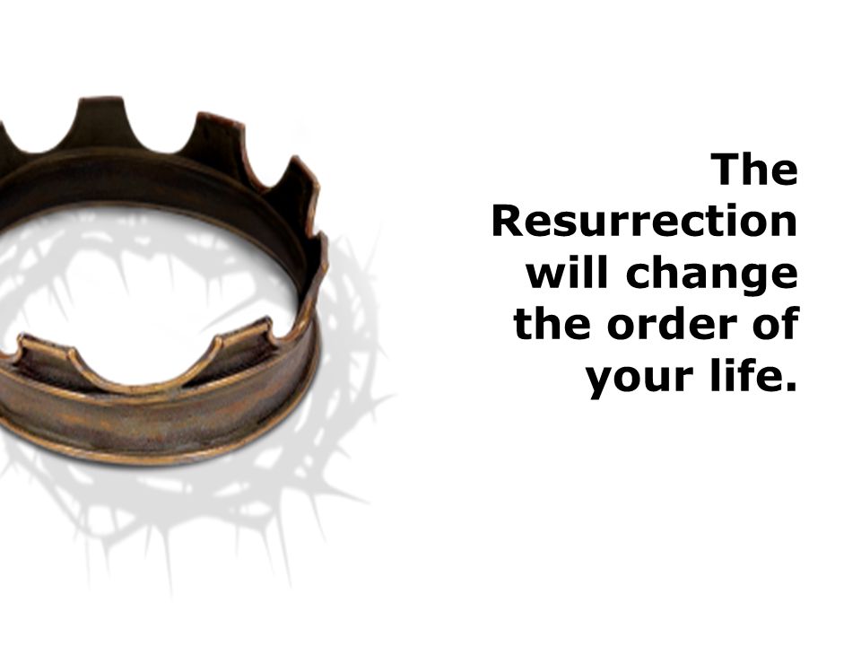 The Resurrection will change the order of your life.