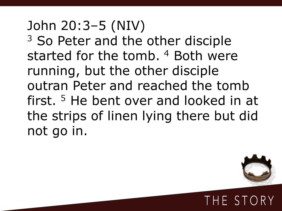 John 20:3–5 (NIV) 3 So Peter and the other disciple started for the tomb.
