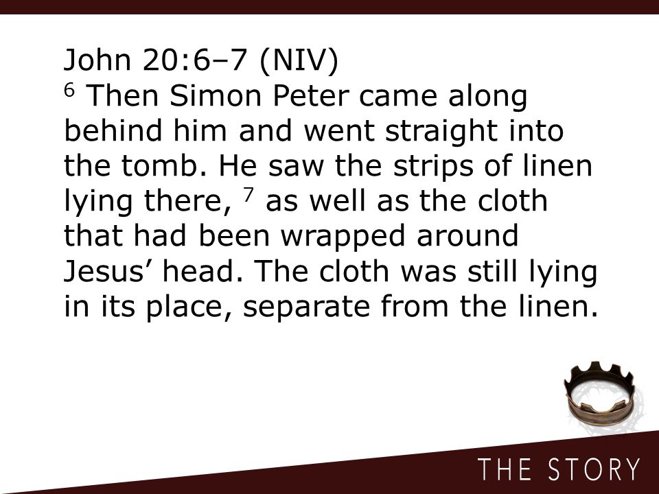 John 20:6–7 (NIV) 6 Then Simon Peter came along behind him and went straight into the tomb.