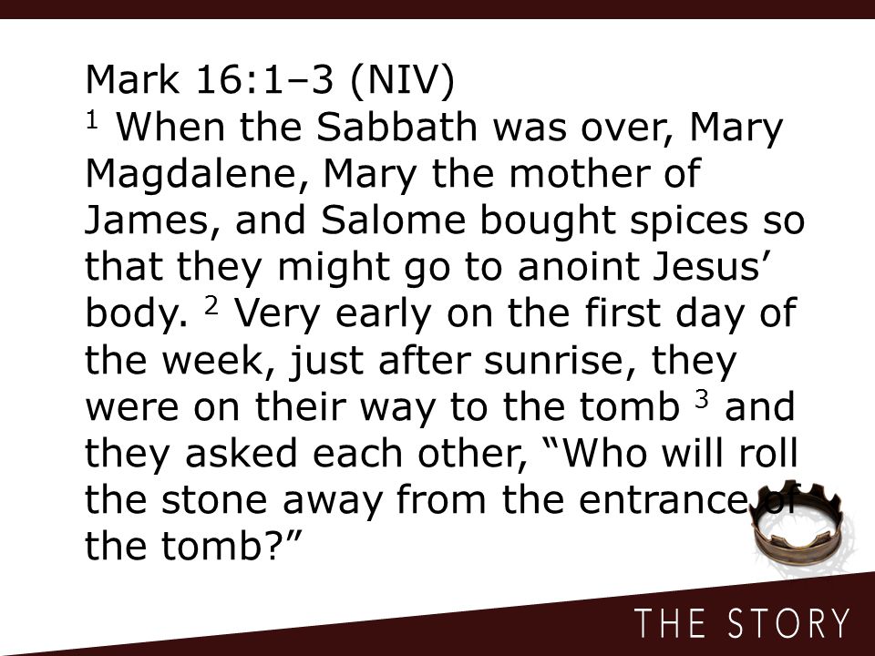 Mark 16:1–3 (NIV) 1 When the Sabbath was over, Mary Magdalene, Mary the mother of James, and Salome bought spices so that they might go to anoint Jesus’ body.