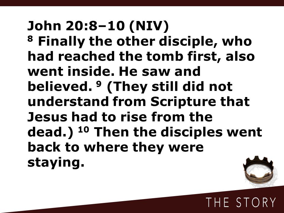 John 20:8–10 (NIV) 8 Finally the other disciple, who had reached the tomb first, also went inside.