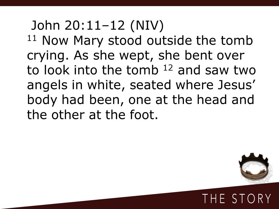 John 20:11–12 (NIV) 11 Now Mary stood outside the tomb crying.