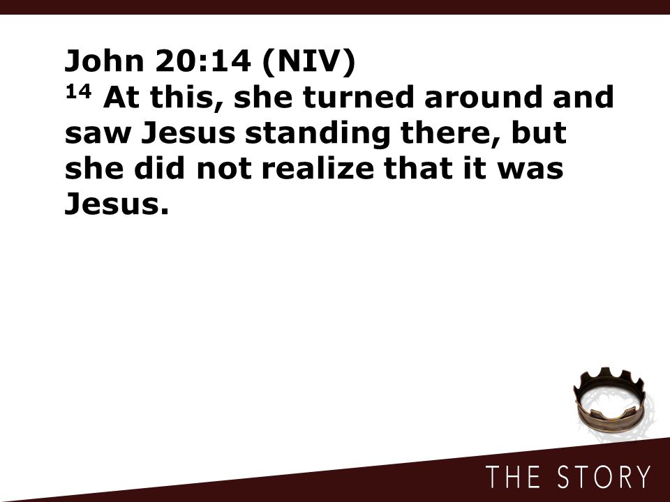John 20:14 (NIV) 14 At this, she turned around and saw Jesus standing there, but she did not realize that it was Jesus.
