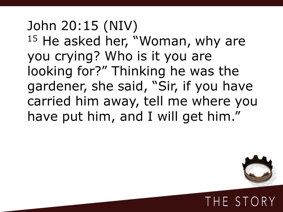 John 20:15 (NIV) 15 He asked her, Woman, why are you crying.