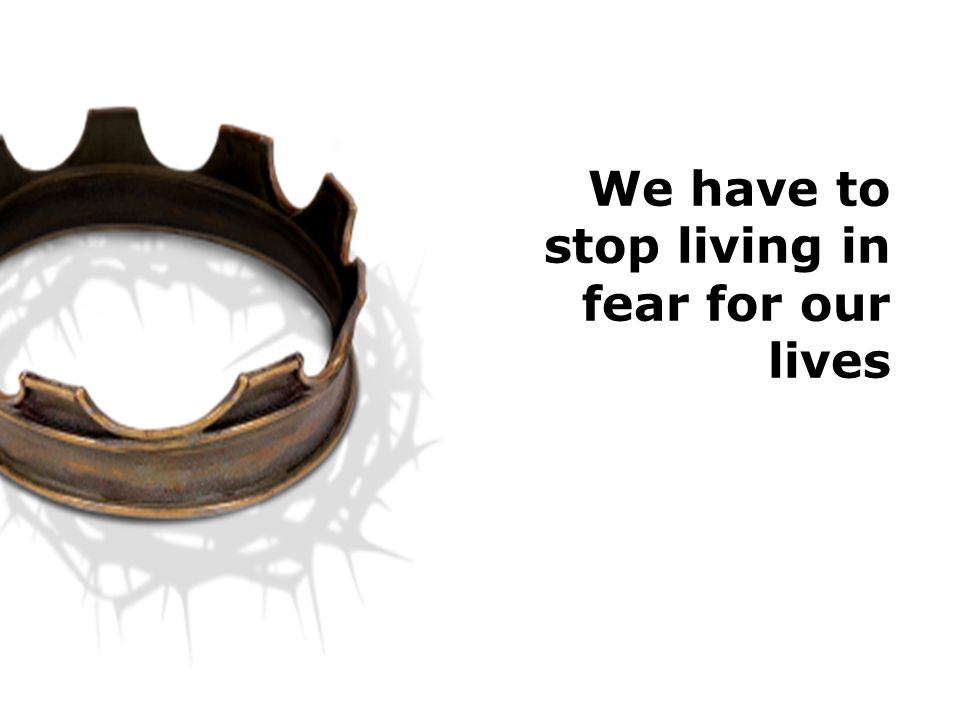 We have to stop living in fear for our lives