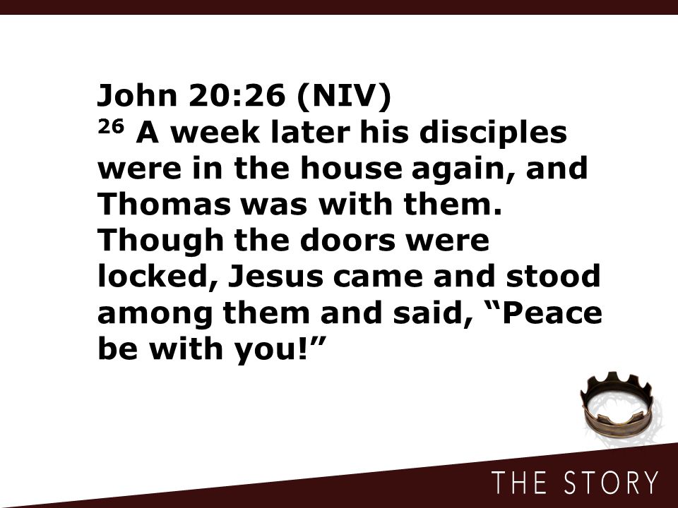 John 20:26 (NIV) 26 A week later his disciples were in the house again, and Thomas was with them.