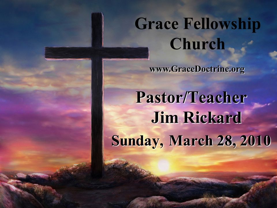 Grace Fellowship Church Pastor/Teacher Jim Rickard Sunday, March 28,