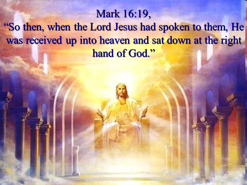 Mark 16:19, So then, when the Lord Jesus had spoken to them, He was received up into heaven and sat down at the right hand of God.