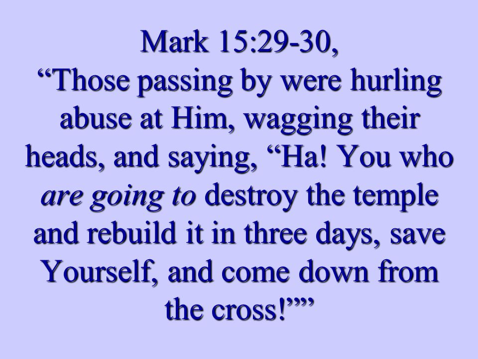 Mark 15:29-30, Those passing by were hurling abuse at Him, wagging their heads, and saying, Ha.