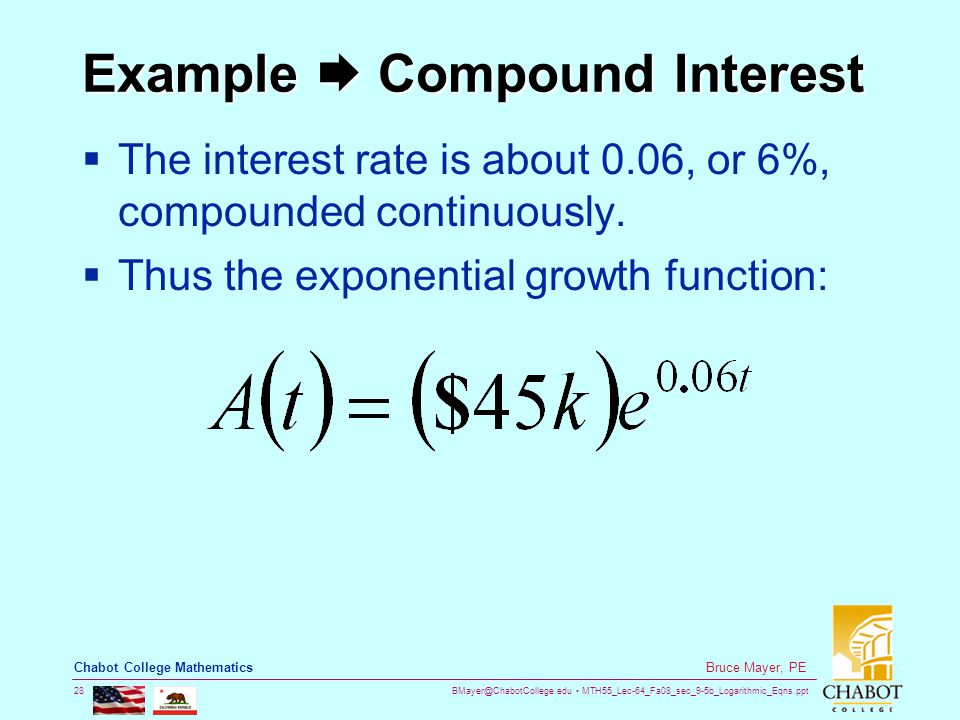 MTH55_Lec-64_Fa08_sec_9-5b_Logarithmic_Eqns.ppt 28 Bruce Mayer, PE Chabot College Mathematics Example  Compound Interest  The interest rate is about 0.06, or 6%, compounded continuously.