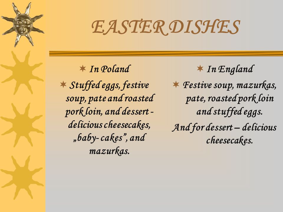 EASTER DISHES  In Poland  Stuffed eggs, festive soup, pate and roasted pork loin, and dessert - delicious cheesecakes, „baby- cakes , and mazurkas.