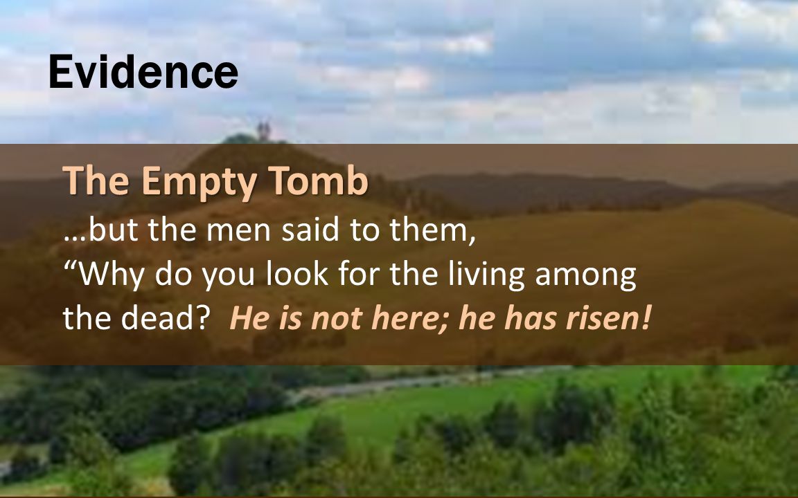 Evidence The Empty Tomb …but the men said to them, Why do you look for the living among the dead.