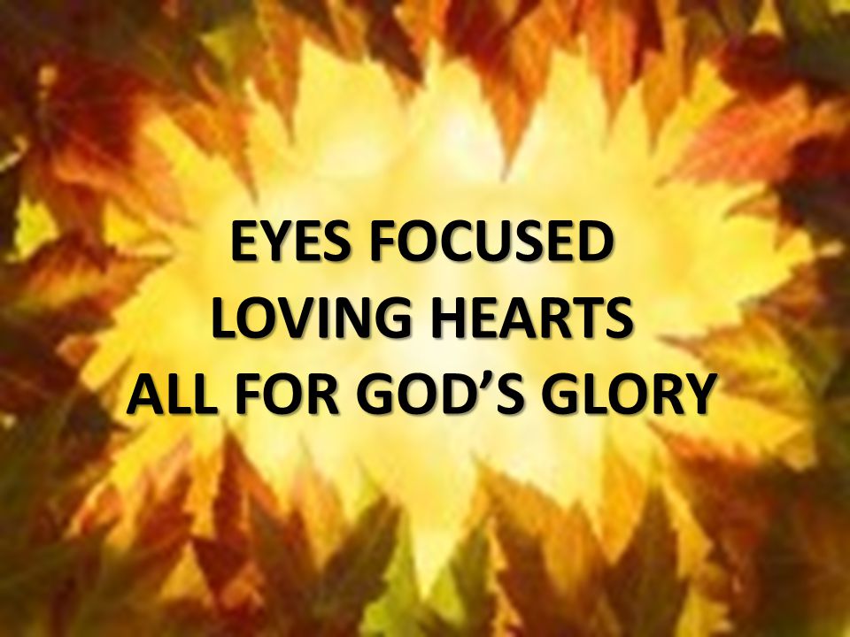 EYES FOCUSED LOVING HEARTS ALL FOR GOD’S GLORY