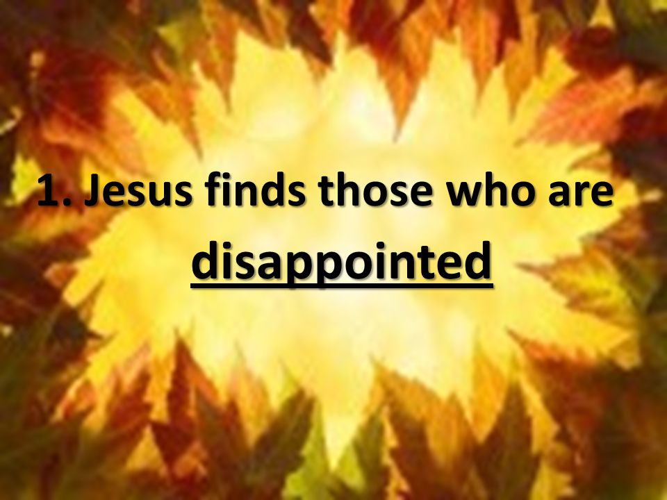 1. Jesus finds those who are disappointed
