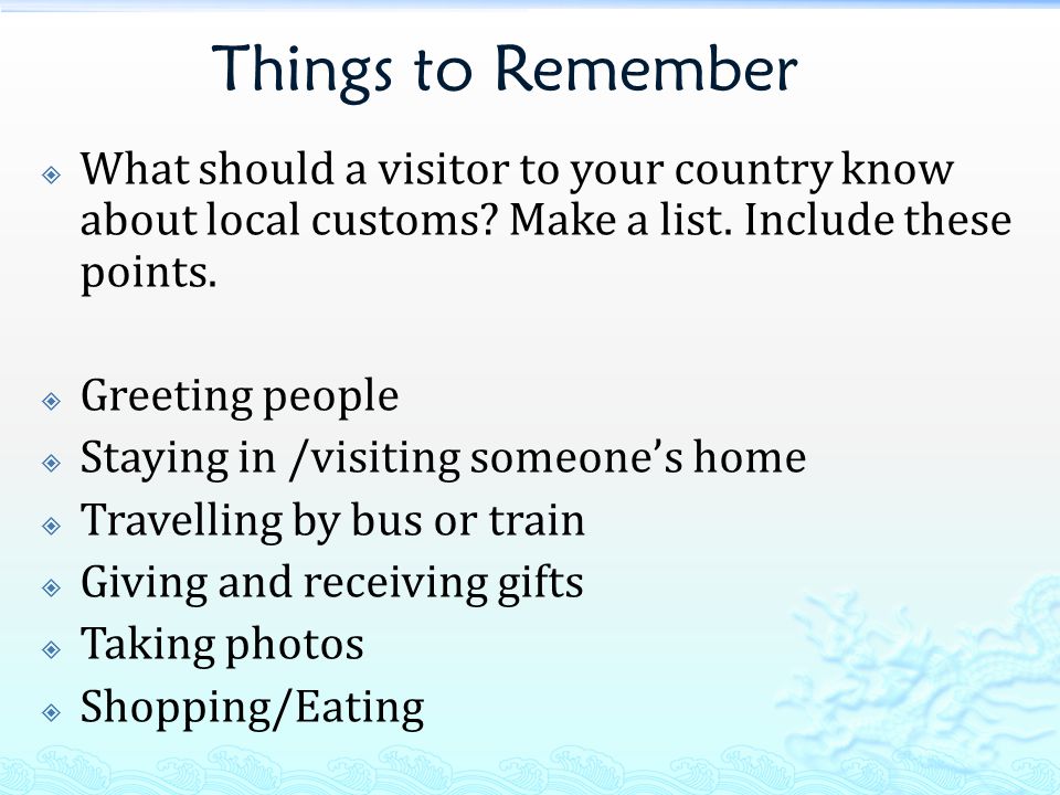 Things to Remember  What should a visitor to your country know about local customs.