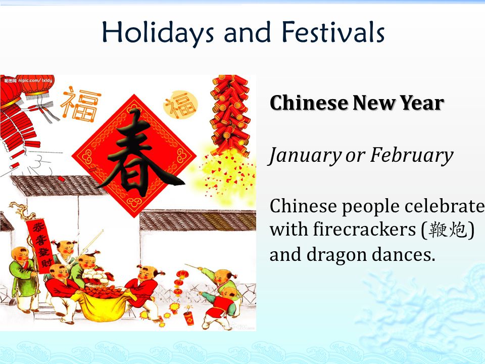 Holidays and Festivals Chinese New Year January or February Chinese people celebrate with firecrackers ( 鞭炮 ) and dragon dances.