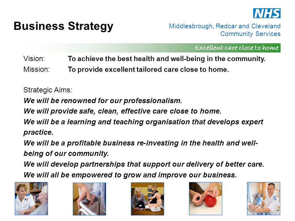 Middlesbrough, Redcar and Cleveland Community Services Excellent care close to home Business Strategy Vision: To achieve the best health and well-being in the community.