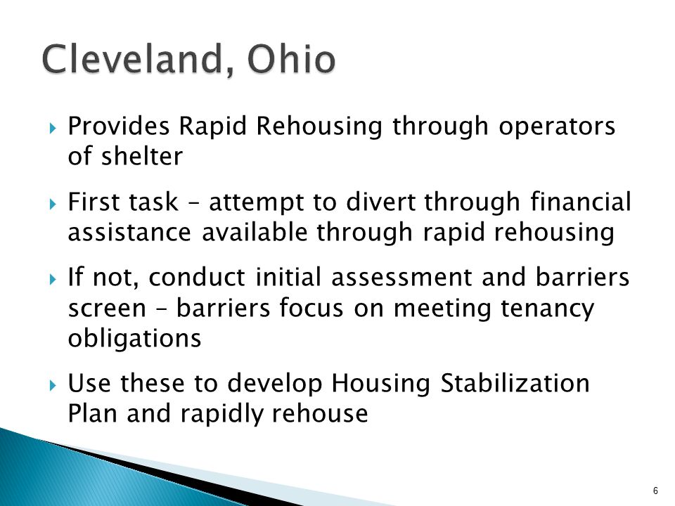  Provides Rapid Rehousing through operators of shelter  First task – attempt to divert through financial assistance available through rapid rehousing  If not, conduct initial assessment and barriers screen – barriers focus on meeting tenancy obligations  Use these to develop Housing Stabilization Plan and rapidly rehouse 6