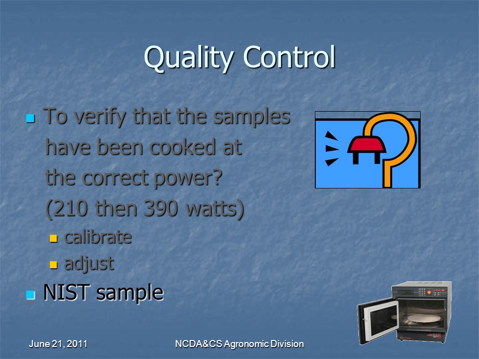 June 21, 2011NCDA&CS Agronomic Division Quality Control To verify that the samples To verify that the samples have been cooked at have been cooked at the correct power.