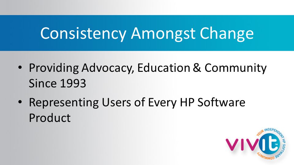 Consistency Amongst Change Providing Advocacy, Education & Community Since 1993 Representing Users of Every HP Software Product