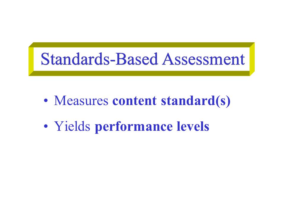 Standards-Based Assessment Measures content standard(s) Yields performance levels