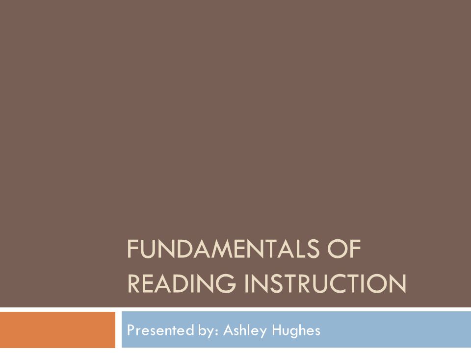 FUNDAMENTALS OF READING INSTRUCTION Presented by: Ashley Hughes